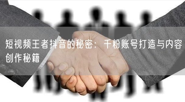 短视频王者抖音的秘密：千粉账号打造与内容创作秘籍