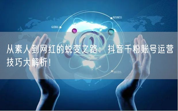 从素人到网红的蜕变之路：抖音千粉账号运营技巧大解析！