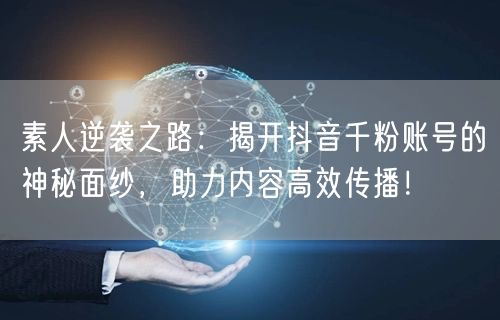 素人逆袭之路：揭开抖音千粉账号的神秘面纱，助力内容高效传播！