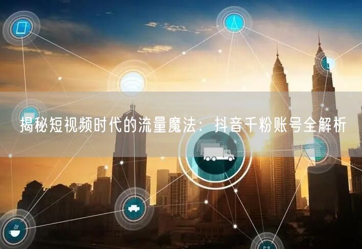 揭秘短视频时代的流量魔法：抖音千粉账号全解析