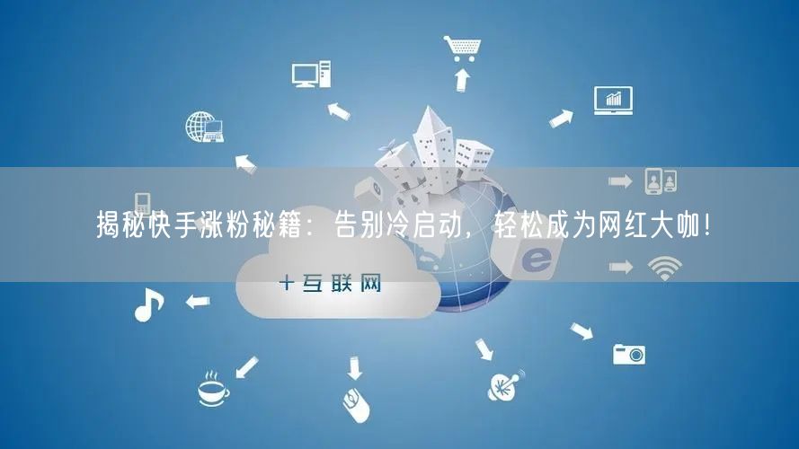 揭秘快手涨粉秘籍：告别冷启动，轻松成为网红大咖！