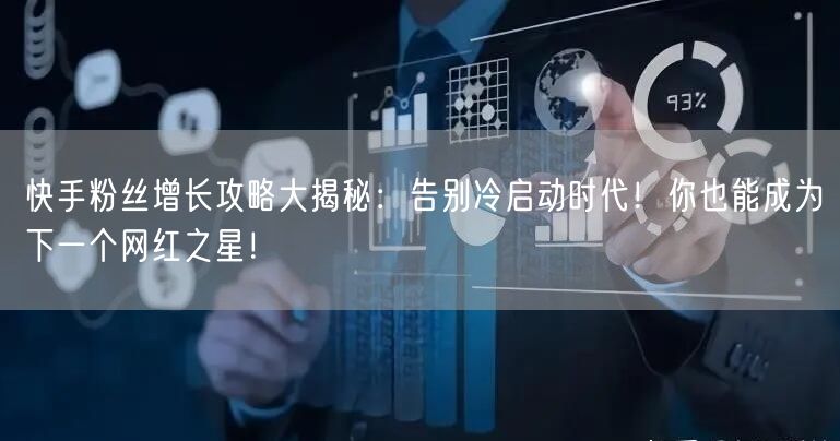 快手粉丝增长攻略大揭秘：告别冷启动时代！你也能成为下一个网红之星！
