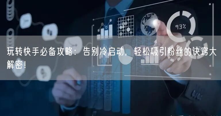 玩转快手必备攻略：告别冷启动，轻松吸引粉丝的诀窍大解密！