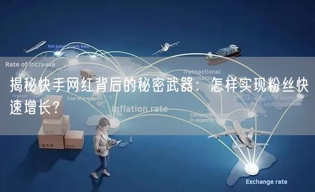 揭秘快手网红背后的秘密武器：怎样实现粉丝快速增长？