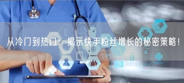 从冷门到热门：揭示快手粉丝增长的秘密策略！