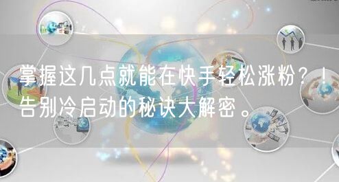 掌握这几点就能在快手轻松涨粉？！告别冷启动的秘诀大解密。