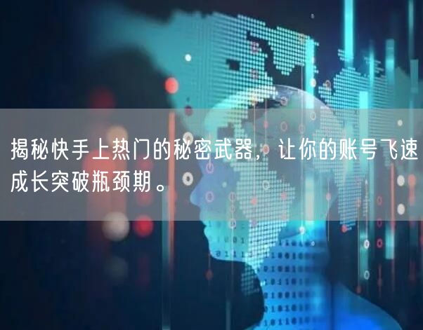 揭秘快手上热门的秘密武器，让你的账号飞速成长突破瓶颈期。