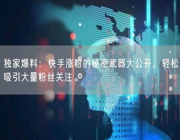独家爆料：快手涨粉的秘密武器大公开，轻松吸引大量粉丝关注。