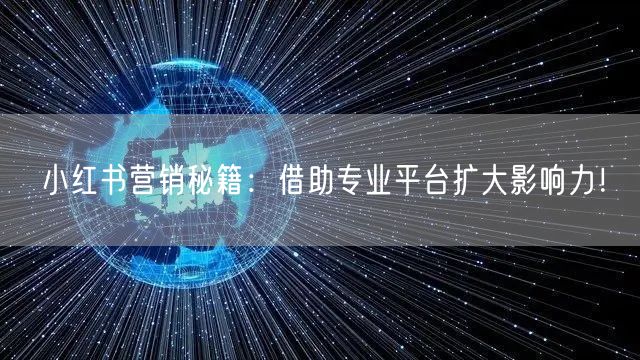 小红书营销秘籍：借助专业平台扩大影响力！