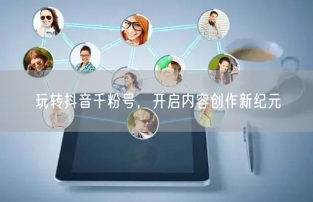 玩转抖音千粉号，开启内容创作新纪元