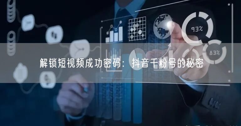 解锁短视频成功密码：抖音千粉号的秘密