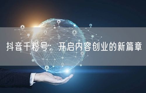 抖音千粉号：开启内容创业的新篇章