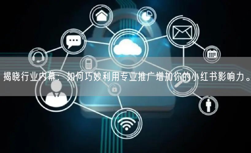 揭晓行业内幕：如何巧妙利用专业推广增加你的小红书影响力。