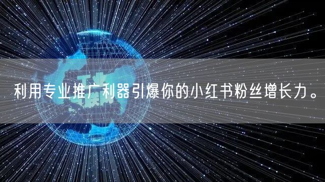 利用专业推广利器引爆你的小红书粉丝增长力。