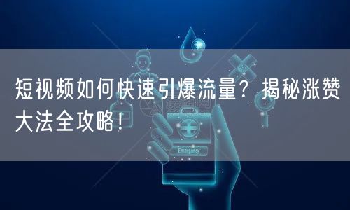 短视频如何快速引爆流量？揭秘涨赞大法全攻略！