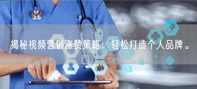 揭秘视频营销涨赞策略：轻松打造个人品牌。