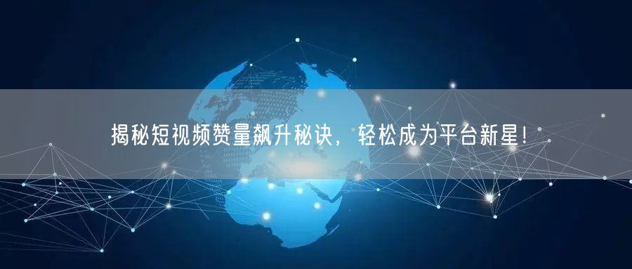 揭秘短视频赞量飙升秘诀，轻松成为平台新星！