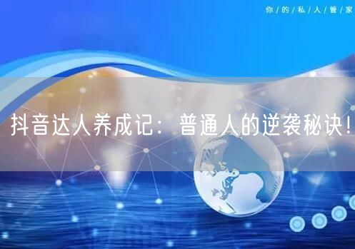 抖音达人养成记：普通人的逆袭秘诀！