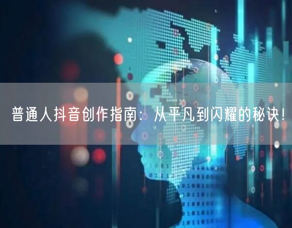普通人抖音创作指南：从平凡到闪耀的秘诀！