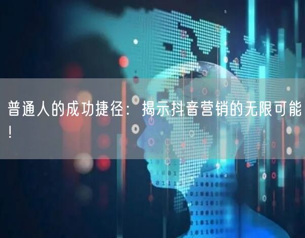 普通人的成功捷径：揭示抖音营销的无限可能！