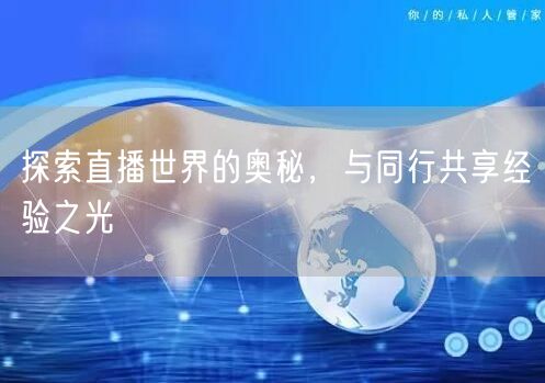 探索直播世界的奥秘，与同行共享经验之光