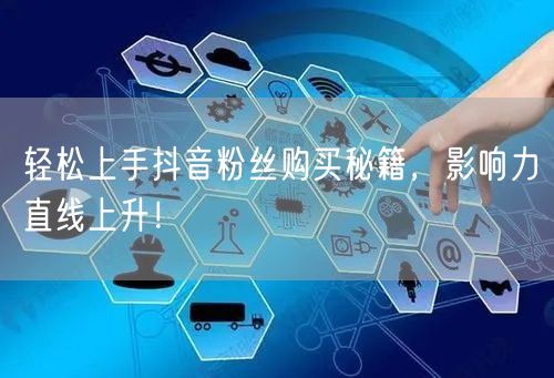 轻松上手抖音粉丝购买秘籍，影响力直线上升！