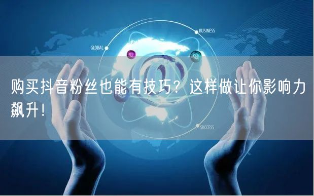 购买抖音粉丝也能有技巧？这样做让你影响力飙升！