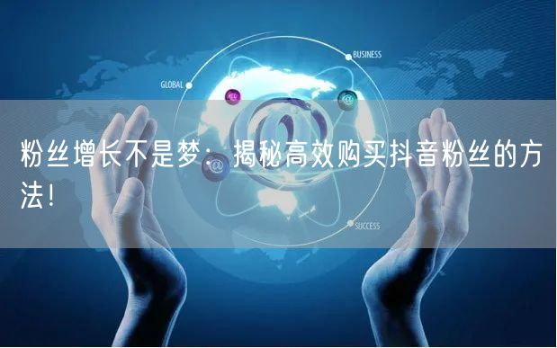 粉丝增长不是梦：揭秘高效购买抖音粉丝的方法！
