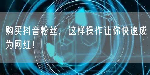 购买抖音粉丝，这样操作让你快速成为网红！