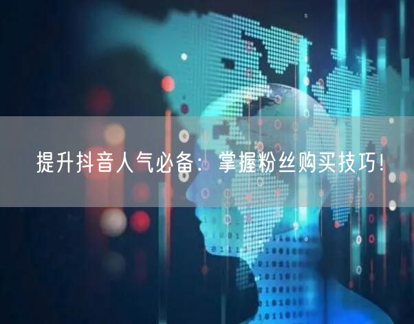提升抖音人气必备：掌握粉丝购买技巧！