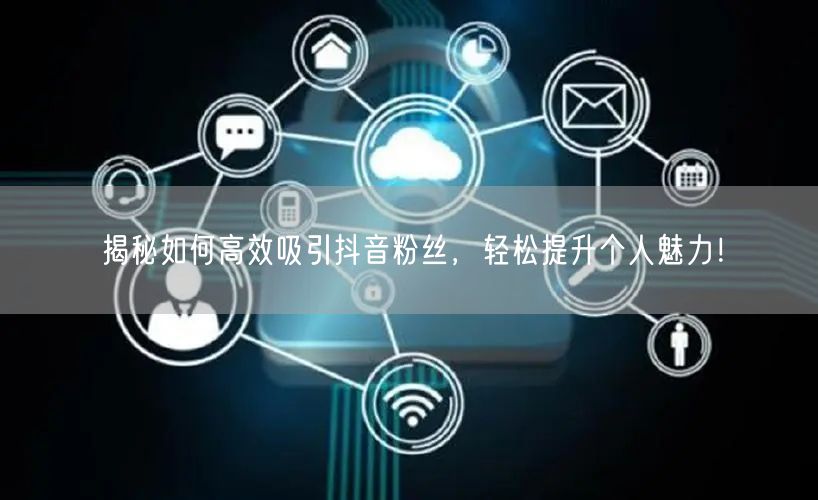 揭秘如何高效吸引抖音粉丝，轻松提升个人魅力！