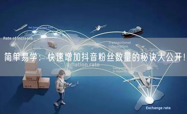 简单易学：快速增加抖音粉丝数量的秘诀大公开！