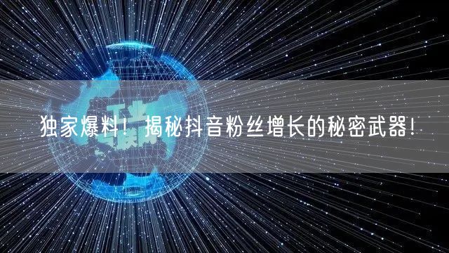 独家爆料！揭秘抖音粉丝增长的秘密武器！