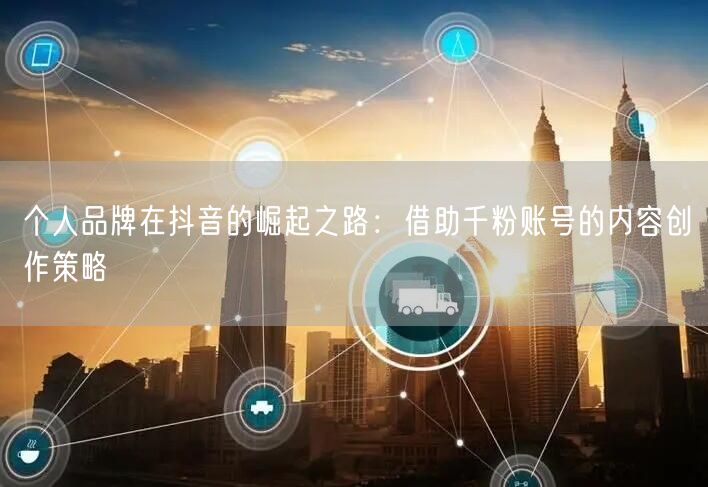 个人品牌在抖音的崛起之路：借助千粉账号的内容创作策略