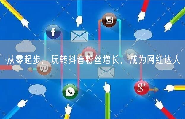 从零起步，玩转抖音粉丝增长，成为网红达人