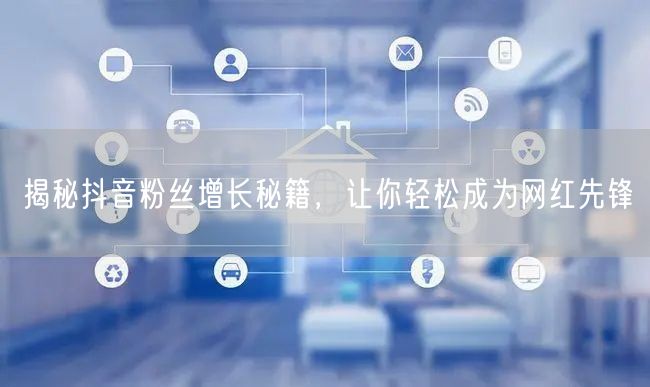 揭秘抖音粉丝增长秘籍，让你轻松成为网红先锋