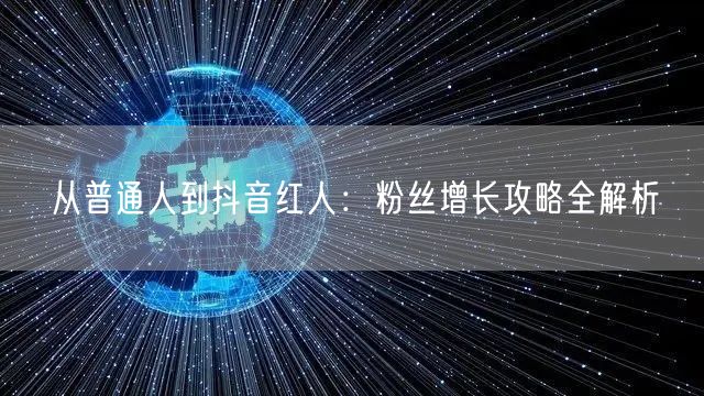 从普通人到抖音红人：粉丝增长攻略全解析