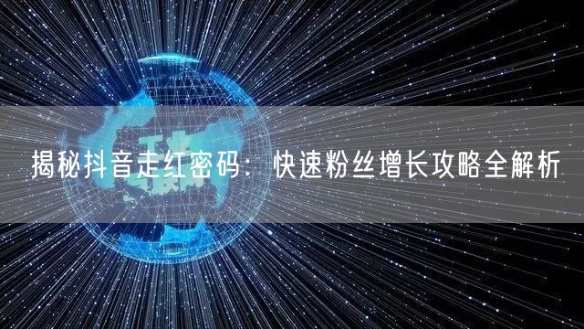 揭秘抖音走红密码：快速粉丝增长攻略全解析