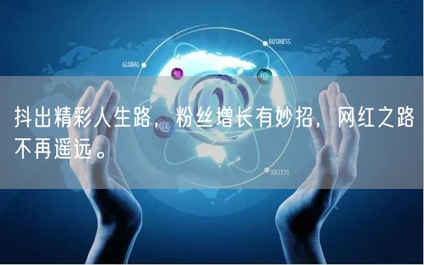 抖出精彩人生路，粉丝增长有妙招，网红之路不再遥远。