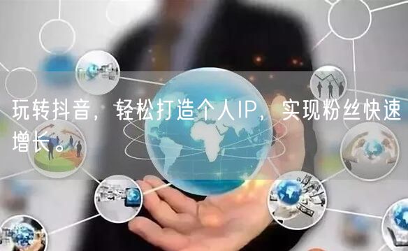 玩转抖音，轻松打造个人IP，实现粉丝快速增长。