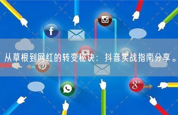 从草根到网红的转变秘诀：抖音实战指南分享。