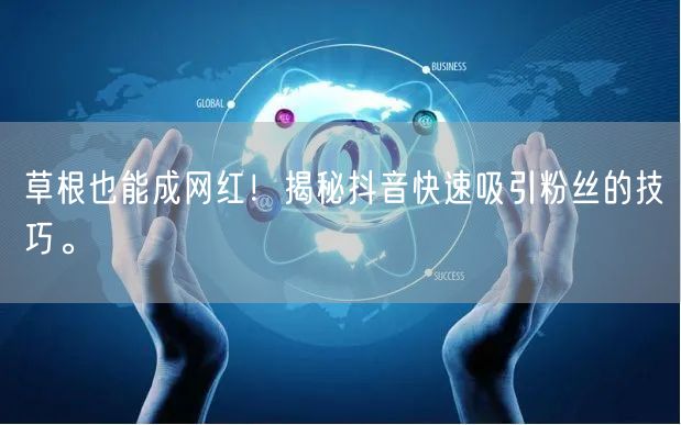 草根也能成网红！揭秘抖音快速吸引粉丝的技巧。