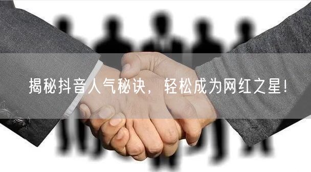 揭秘抖音人气秘诀，轻松成为网红之星！
