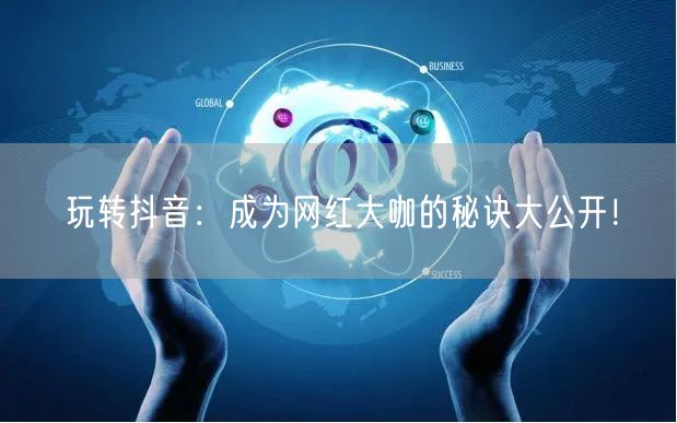 玩转抖音：成为网红大咖的秘诀大公开！