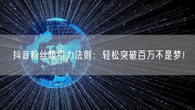抖音粉丝吸引力法则：轻松突破百万不是梦！