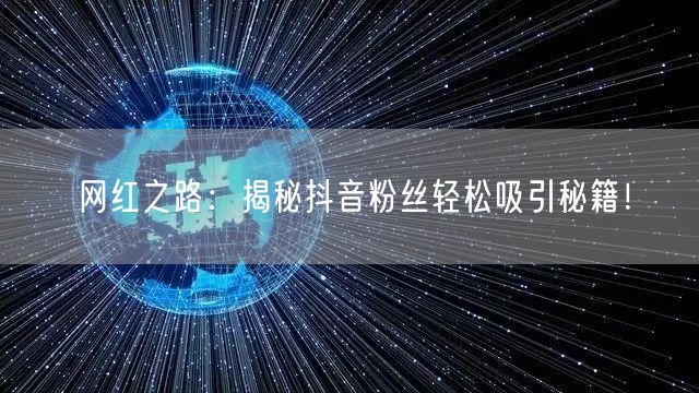 网红之路：揭秘抖音粉丝轻松吸引秘籍！