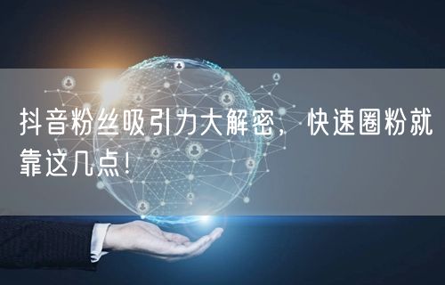 抖音粉丝吸引力大解密，快速圈粉就靠这几点！