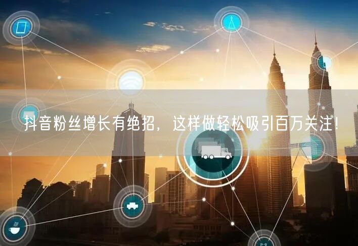 抖音粉丝增长有绝招，这样做轻松吸引百万关注！