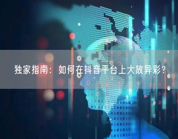 独家指南：如何在抖音平台上大放异彩？