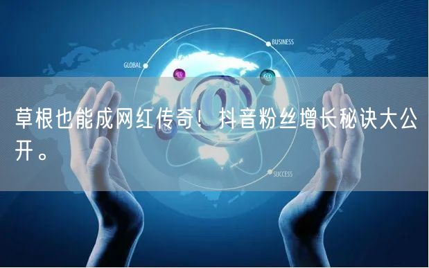 草根也能成网红传奇！抖音粉丝增长秘诀大公开。